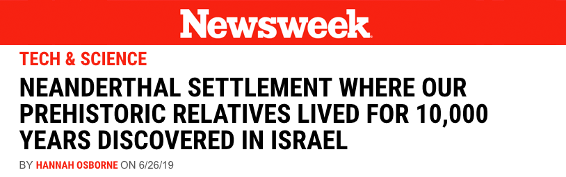 Newsweek header - Neanderthal settlement that was occupied by our ancient relatives on multiple occasions over the course of 10,000 years has been discovered by archaeologists in northern Israel.