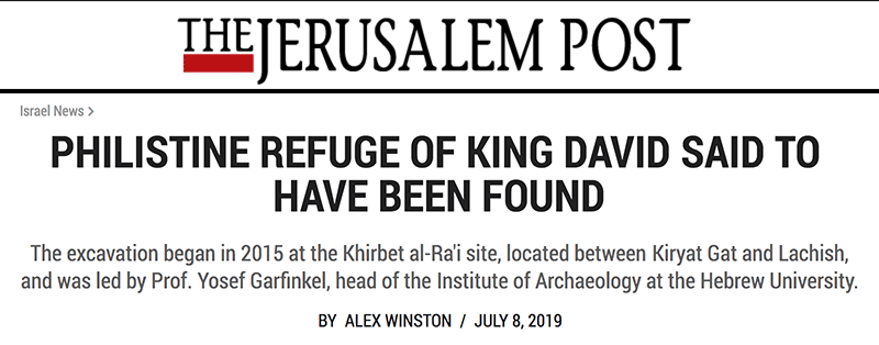 Jerusalem Post header - PHILISTINE REFUGE OF KING DAVID SAID TO HAVE BEEN FOUND - The excavation began in 2015 at the Khirbet al-Ra'i site, located between Kiryat Gat and Lachish, and was led by Prof. Yosef Garfinkel, head of the Institute of Archaeology at the Hebrew University.