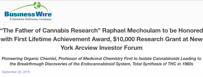 BusinessWire header - “The Father of Cannabis Research” Raphael Mechoulam to be Honored with First Lifetime Achievement Award, $10,000 Research Grant at New York Arcview Investor Forum - Pioneering Organic Chemist, Professor of Medicinal Chemistry First to Isolate Cannabinoids Leading to the Breakthrough Discoveries of the Endocannabinoid System, Total Synthesis of THC in 1960s