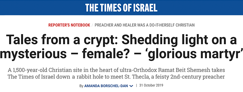 The Times of Israel Header - REPORTER'S NOTEBOOK - PREACHER AND HEALER WAS A DO-IT-HERSELF CHRISTIAN - Tales from a crypt: Shedding light on a mysterious – female? – ‘glorious martyr’ - A 1,500-year-old Christian site in the heart of ultra-Orthodox Ramat Beit Shemesh takes The Times of Israel down a rabbit hole to meet St. Thecla, a feisty 2nd-century preacher