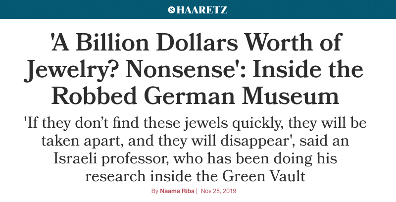 Haaretz header - 'A Billion Dollars Worth of Jewelry? Nonsense': Inside the Robbed German Museum - 'If they don’t find these jewels quickly, they will be taken apart, and they will disappear', said an Israeli professor, who has been doing his research inside the Green Vault