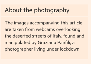 About the photography - The images accompanying this article are taken from webcams overlooking the deserted streets of Italy, found and manipulated by Graziano Panfili, a photographer living under lockdown