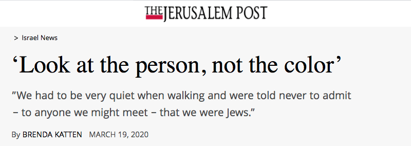 Jerusalem Post header - ‘Look at the person, not the color’ - ”We had to be very quiet when walking and were told never to admit – to anyone we might meet – that we were Jews.”