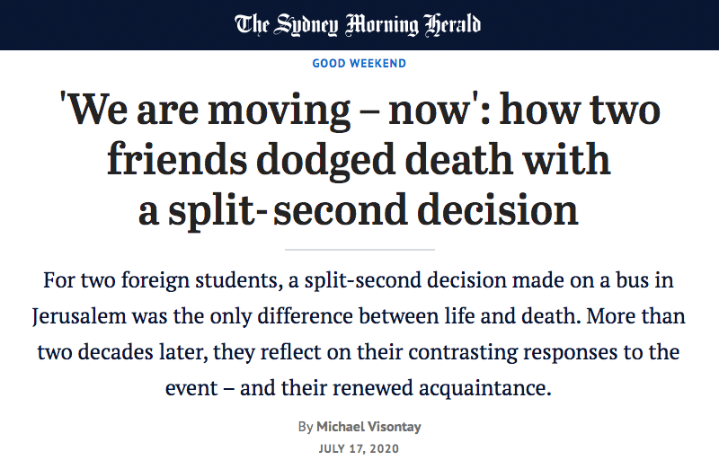 The Sydney Morning Herald header - 'We are moving – now': how two friends dodged death with a split-second decision - For two foreign students, a split-second decision made on a bus in Jerusalem was the only difference between life and death. More than two decades later, they reflect on their contrasting responses to the event – and their renewed acquaintance.