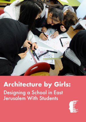 Architecture by Girls: Designing a School in East Jerusalem with Students