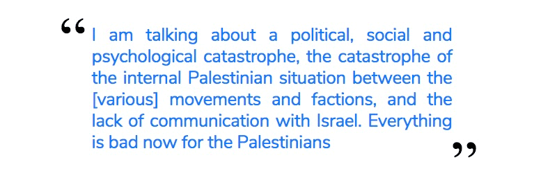 I am talking about a political, social and psychological catastrophe, the catastrophe of the internal Palestinian situation between the [various] movements and factions, and the lack of communication with Israel. Everything is bad now for the Palestinians
