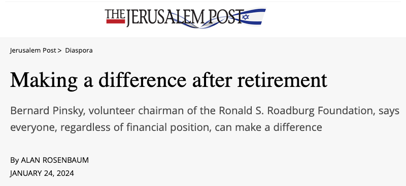 Jerusalem Post header - Making a difference after retirement - A conversation with Bernard Pinsky, Chairman of the Ronald S. Roadburg Foundation - Bernard Pinsky, volunteer chairman of the Ronald S. Roadburg Foundation, says everyone, regardless of financial position, can make a difference